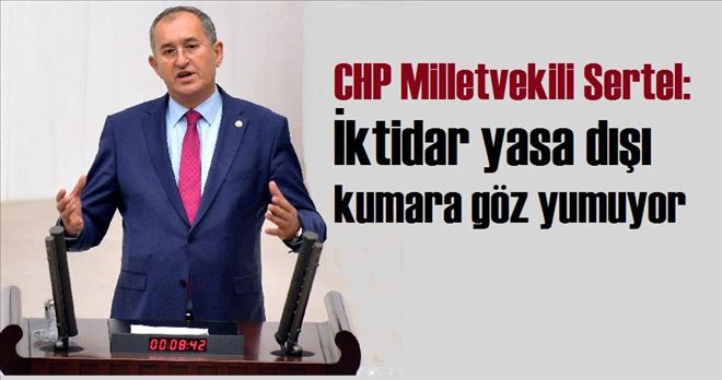 CHP Milletvekili Sertel:  İktidar yasa dışı kumara göz yumuyor