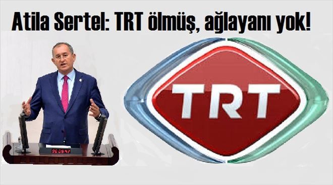 Atila Sertel: TRT ölmüş, ağlayanı yok!