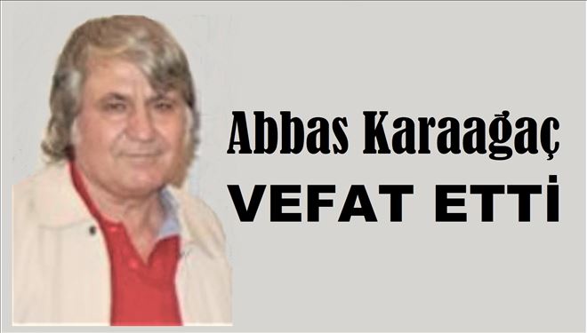 Abbas Karaağaç vefat etti