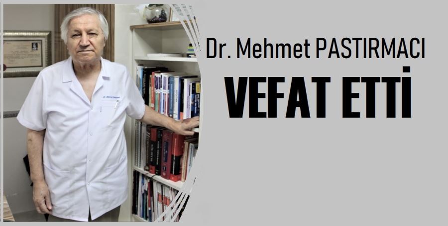 Dr. Mehmet Pastırmacı’yı kaybettik