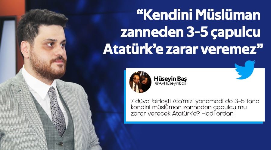 “Kendini Müslüman zanneden 3-5 çapulcu Atatürk’e zarar veremez”
