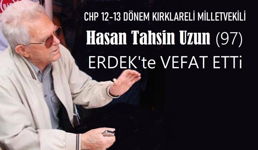 CHP 12-13 Dönem Kırklareli Milletvekili Hasan Tahsin Uzun (97) vefat etti.