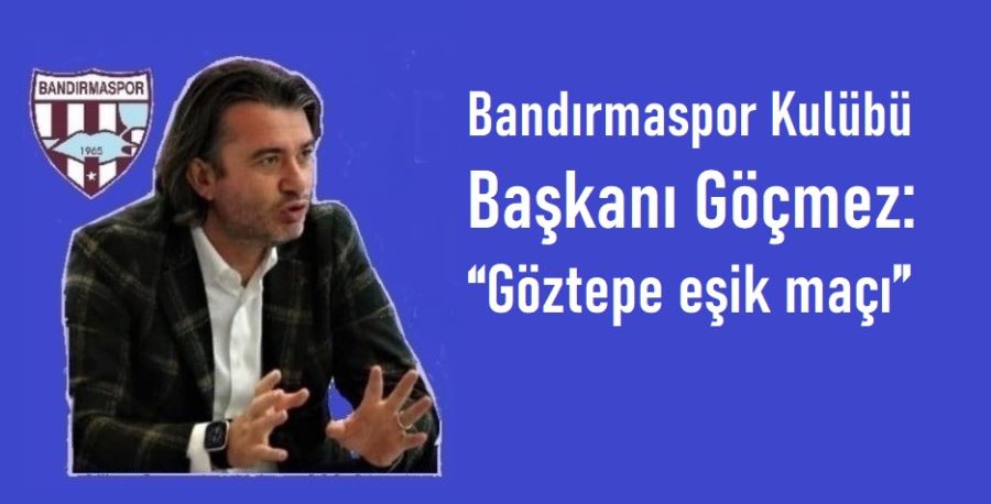 Bandırmaspor Kulübü Başkanı Göçmez: “Göztepe eşik maçı”