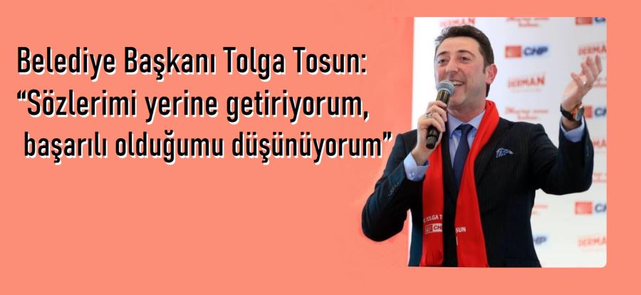 Belediye Başkanı Tosun: “Sözlerimi yerine getiriyorum, başarılı olduğumu düşünüyorum”