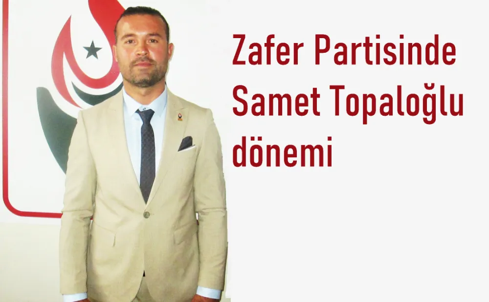 Zafer Partisi’nde Samet Topaloğlu dönemi