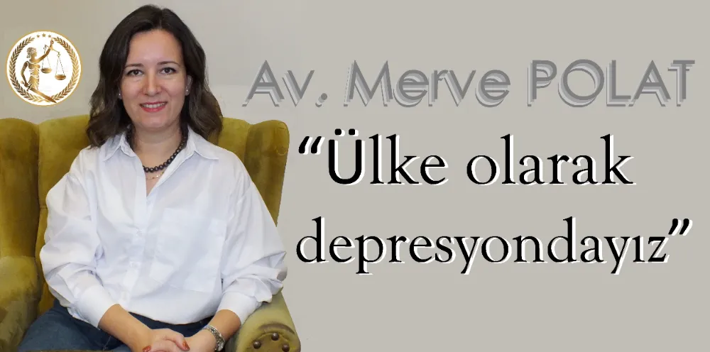 Av. Merve Polat:  “Ülke olarak depresyondayız”