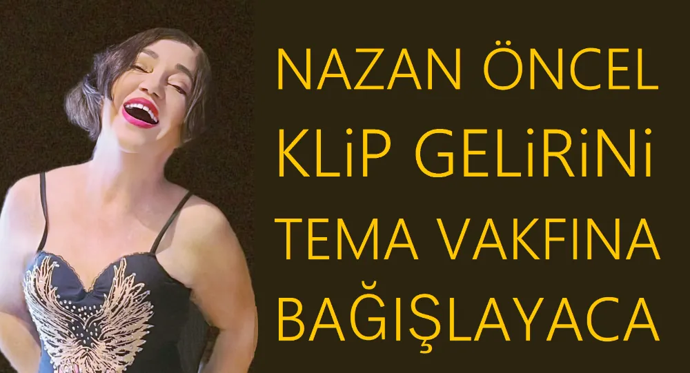 NAZAN ÖNCEL KLİP GELİRİNİ TEMA VAKFINA BAĞIŞLAYACAK