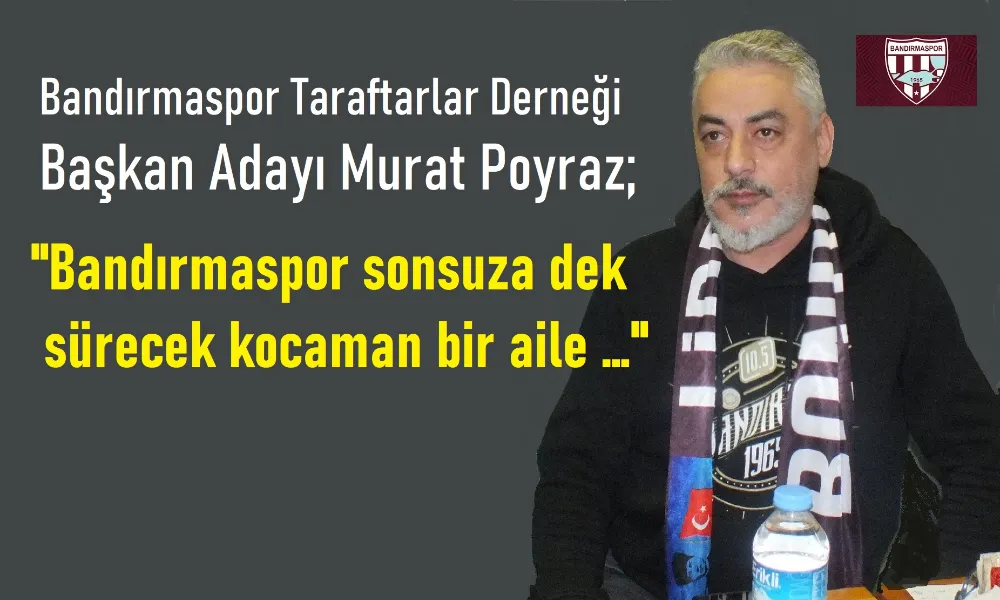 Başkan Adayı Murat Poyraz “Ben bir Bandırmaspor âşığıyım”