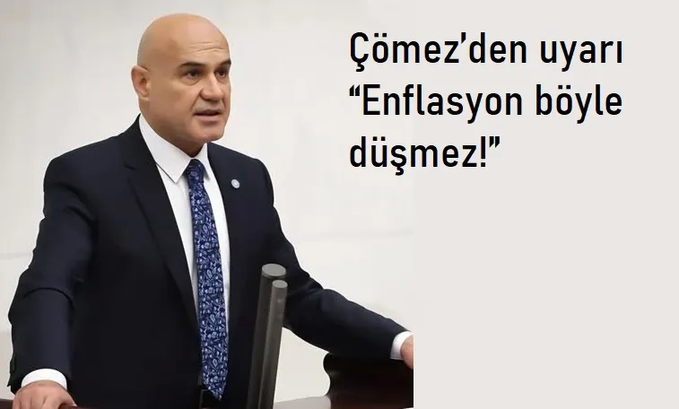 Çömez’den uyarı  “Enflasyon böyle düşmez!”