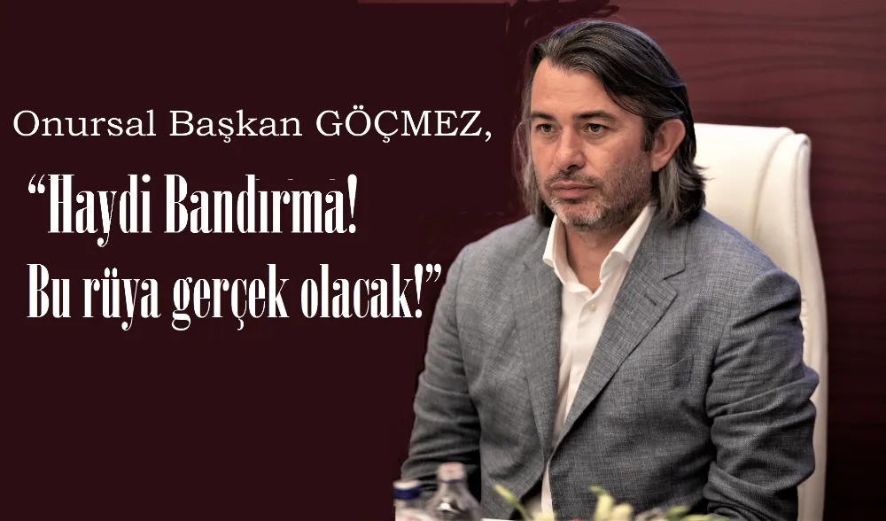 Göçmez’den paylaşım  “Haydi Bandırma! Bu rüya gerçek olacak!”