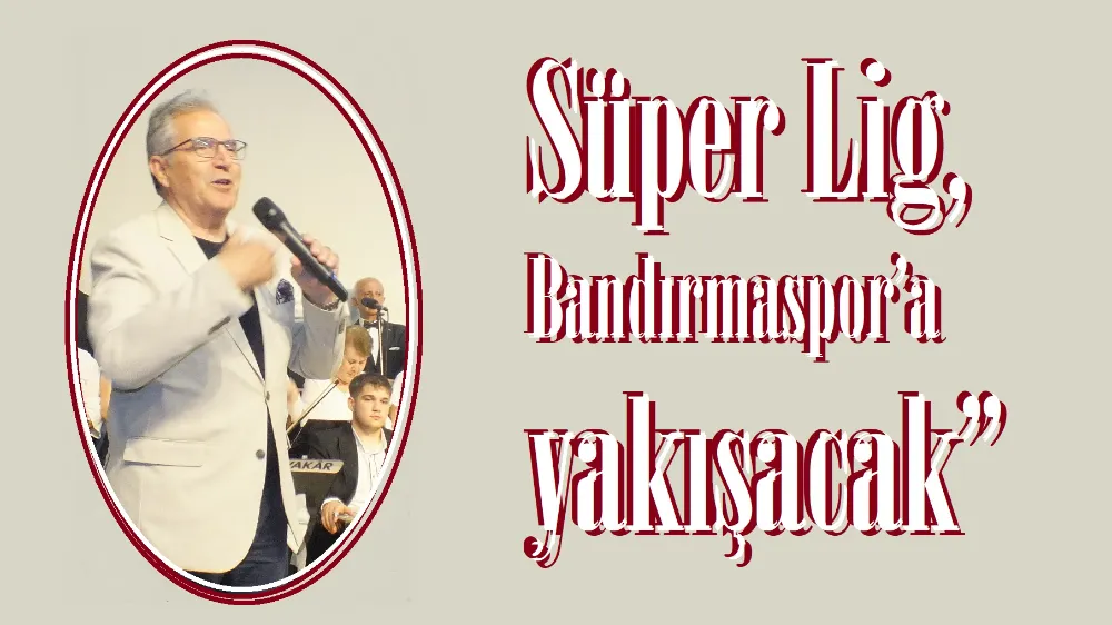 Başkan Mirza:  “Bandırmaspor, Süper Lig’e yakışacak”