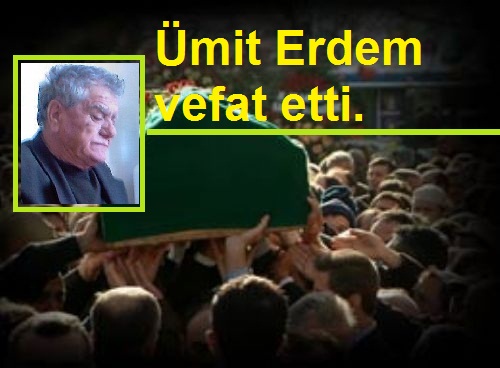 Ümit Erdem vefat etti.